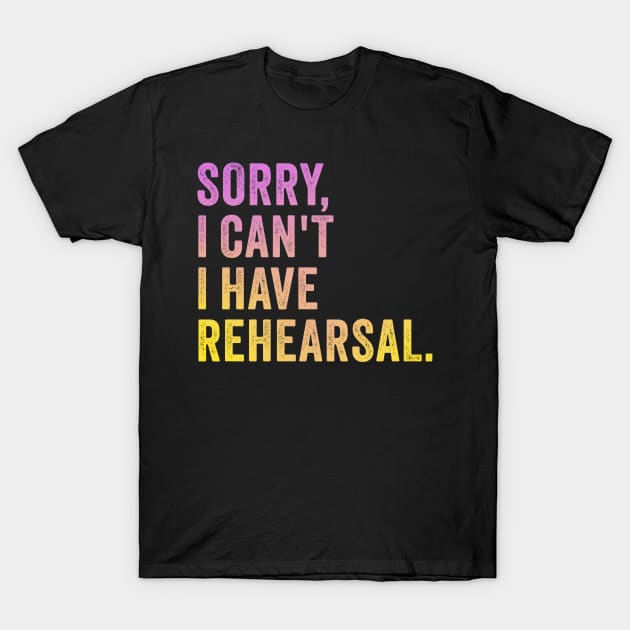 Sorry I Can't I Have Rehearsal T-Shirt by Design Malang